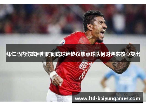 拜仁马内伤愈回归时间成球迷热议焦点球队何时迎来核心复出