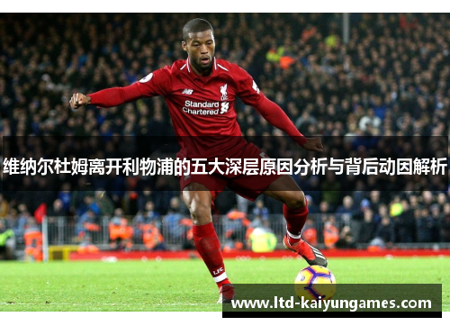 维纳尔杜姆离开利物浦的五大深层原因分析与背后动因解析 维纳尔杜姆离开利物浦的五大深层原因分析与背后动因解析