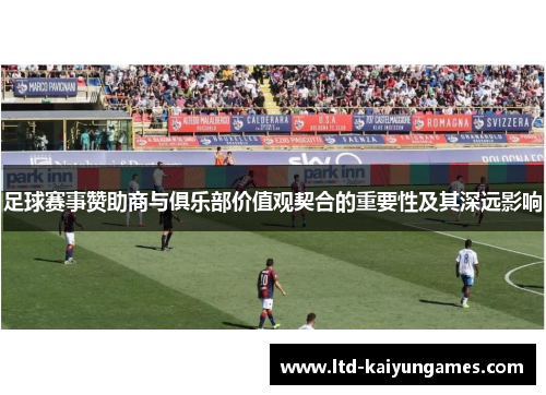 足球赛事赞助商与俱乐部价值观契合的重要性及其深远影响 足球赛事赞助商与俱乐部价值观契合的重要性及其深远影响