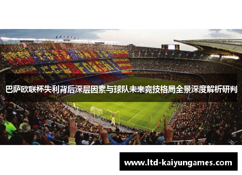 巴萨欧联杯失利背后深层因素与球队未来竞技格局全景深度解析研判
