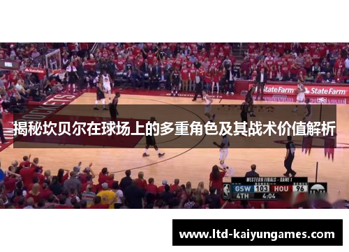 揭秘坎贝尔在球场上的多重角色及其战术价值解析