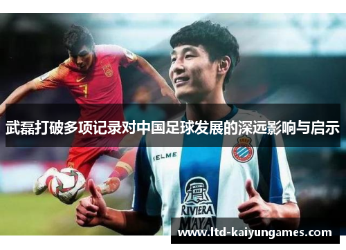 武磊打破多项记录对中国足球发展的深远影响与启示