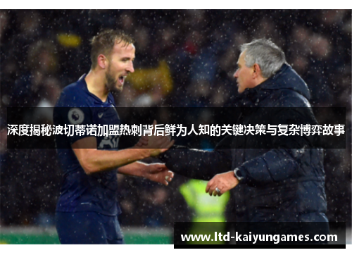 深度揭秘波切蒂诺加盟热刺背后鲜为人知的关键决策与复杂博弈故事